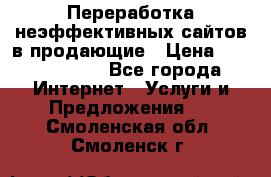 Переработка неэффективных сайтов в продающие › Цена ­ 5000-10000 - Все города Интернет » Услуги и Предложения   . Смоленская обл.,Смоленск г.